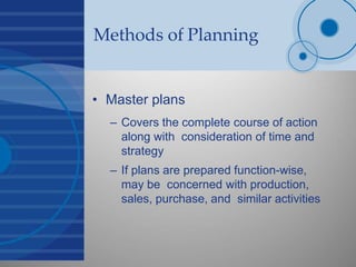 Methods of Planning
• Master plans
– Covers the complete course of action
along with consideration of time and
strategy
– ...