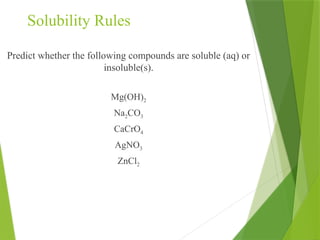 Solubility Rules
Predict whether the following compounds are soluble (aq) or
insoluble(s).
Mg(OH)2
Na2CO3
CaCrO4
AgNO3
ZnCl2
 