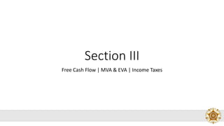 Section III
Free Cash Flow | MVA & EVA | Income Taxes
 