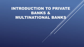 INTRODUCTION TO PRIVATE
BANKS &
MULTINATIONAL BANKS
 