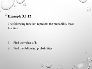 16
Example 3.1.12
The following function represent the probability mass
function.
i. Find the value of k.
ii. Find the following probabilities
 