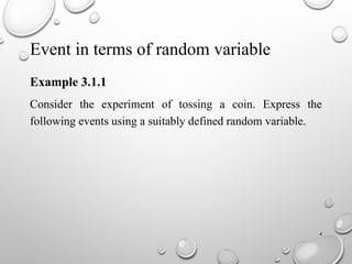 4
Event in terms of random variable
Example 3.1.1
Consider the experiment of tossing a coin. Express the
following events using a suitably defined random variable.
 