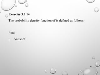 44
Exercise 3.2.14
The probability density function of is defined as follows.
Find,
i. Value of
 