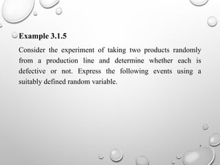 7
Example 3.1.5
Consider the experiment of taking two products randomly
from a production line and determine whether each is
defective or not. Express the following events using a
suitably defined random variable.
 