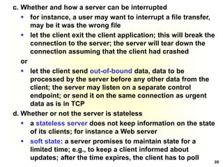 20
c. Whether and how a server can be interrupted
 for instance, a user may want to interrupt a file transfer,
may be it ...
