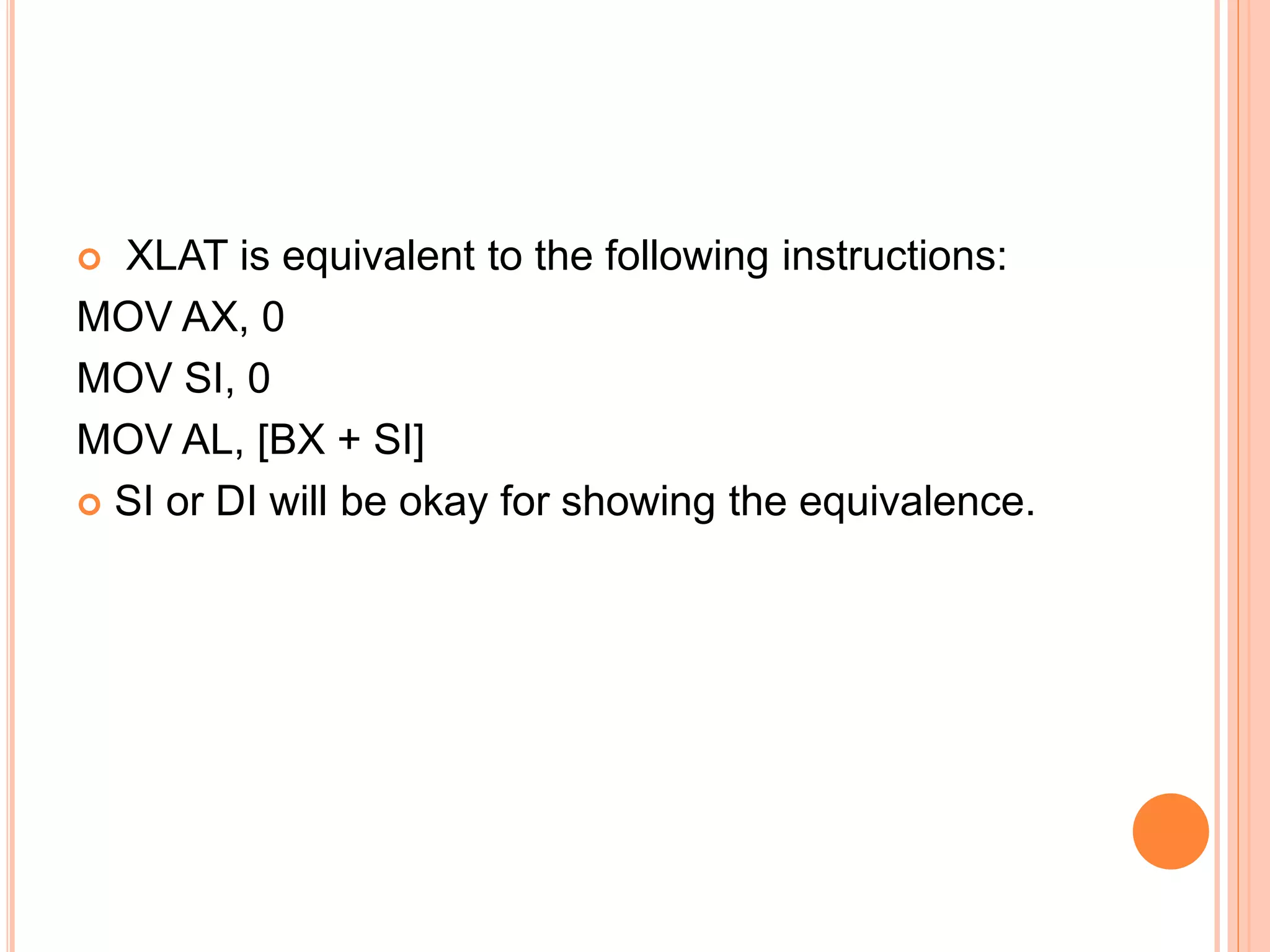 XLAT is equivalent to the following instructions: MOV AX, 0 MOV SI, 0 MOV AL, [BX + SI]  SI or DI will be okay for showing the equivalence. 