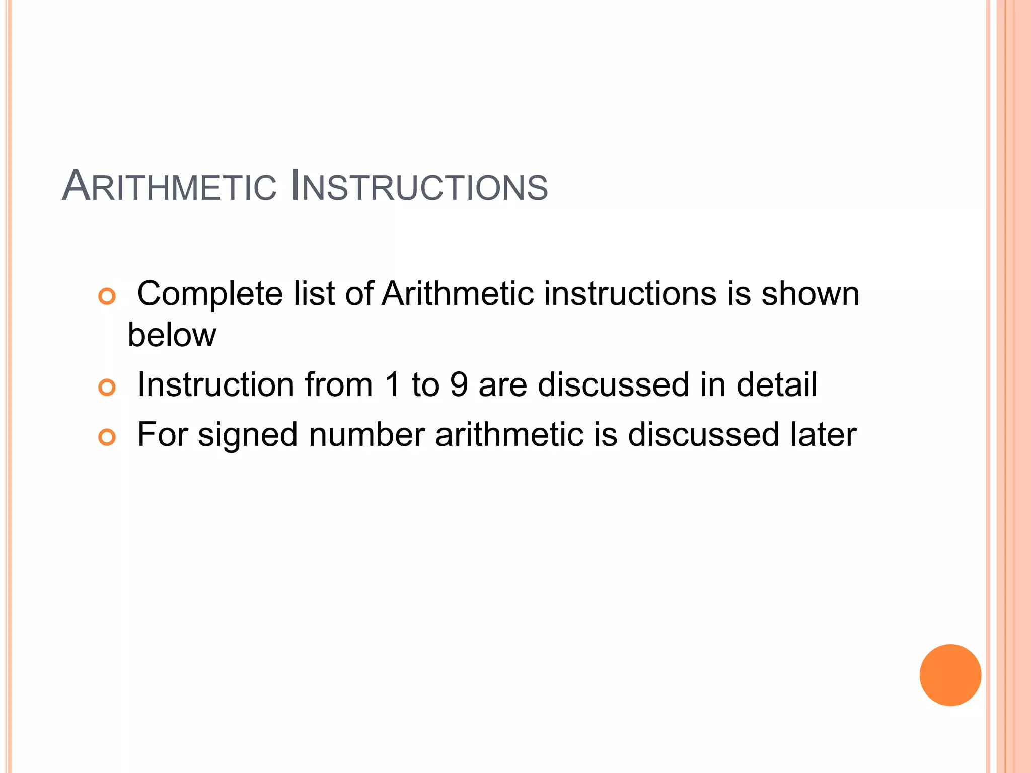 ARITHMETIC INSTRUCTIONS  Complete list of Arithmetic instructions is shown below  Instruction from 1 to 9 are discussed in detail  For signed number arithmetic is discussed later 
