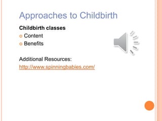 Approaches to Childbirth
Childbirth classes
 Content
 Benefits
Additional Resources:
http://www.spinningbabies.com/
 