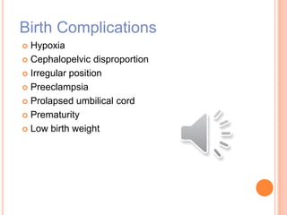 Birth Complications
 Hypoxia
 Cephalopelvic disproportion
 Irregular position
 Preeclampsia
 Prolapsed umbilical cord
 Prematurity
 Low birth weight
 