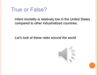 True or False?
Infant mortality is relatively low in the United States
compared to other industrialized countries.
Let’s look at these rates around the world.
 
