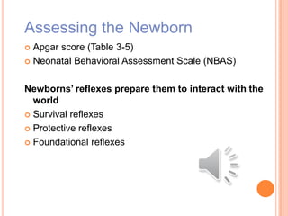 Assessing the Newborn
 Apgar score (Table 3-5)
 Neonatal Behavioral Assessment Scale (NBAS)
Newborns’ reflexes prepare them to interact with the
world
 Survival reflexes
 Protective reflexes
 Foundational reflexes
 