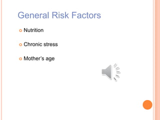 General Risk Factors
 Nutrition
 Chronic stress
 Mother’s age
 