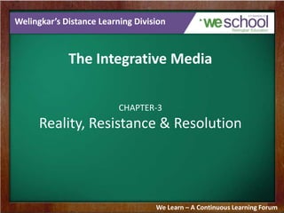 Welingkar’s Distance Learning Division

The Integrative Media
CHAPTER-3

Reality, Resistance & Resolution

We Learn – A Continuous Learning Forum

 
