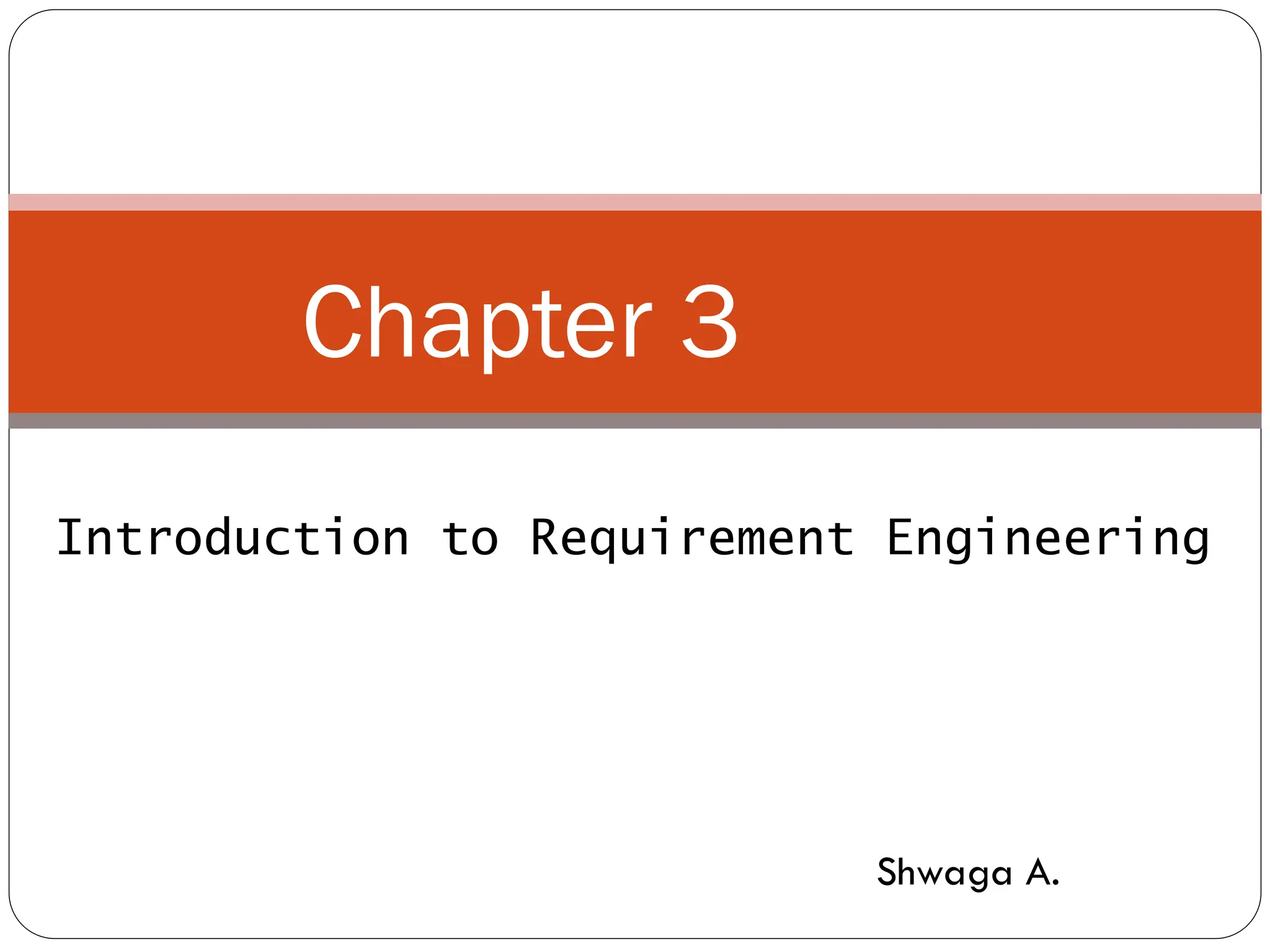 Chapter 3
Introduction to Requirement Engineering
Shwaga A.
 