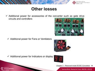 10
 Additional power for accessories of the converter such as gate drive
circuits and controllers
 Additional power for Fans or Ventilators
 Additional power for Indicators or display
Chapter 3 – Resonant-mode DC/DC Converters
 