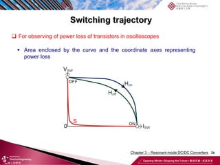 Switching trajectory
26
 For observing of power loss of transistors in oscilloscopes
 Area enclosed by the curve and the coordinate axes representing
power loss
Chapter 3 – Resonant-mode DC/DC Converters
 