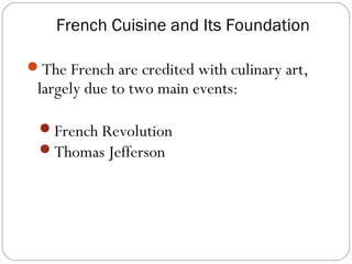 French Cuisine and Its Foundation

The French are credited with culinary art,
 largely due to two main events:

 French Revolution
 Thomas Jefferson
 