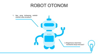 ROBOT OTONOM
1. Apa yang terbayang setelah
melihat video tersebut?
2. Bagaimana robot bisa
membantu kerja manusia?
 