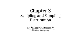 Chapter 3
Sampling and Sampling
Distribution
Mr. Anthony F. Balatar Jr.
Subject Instructor
 