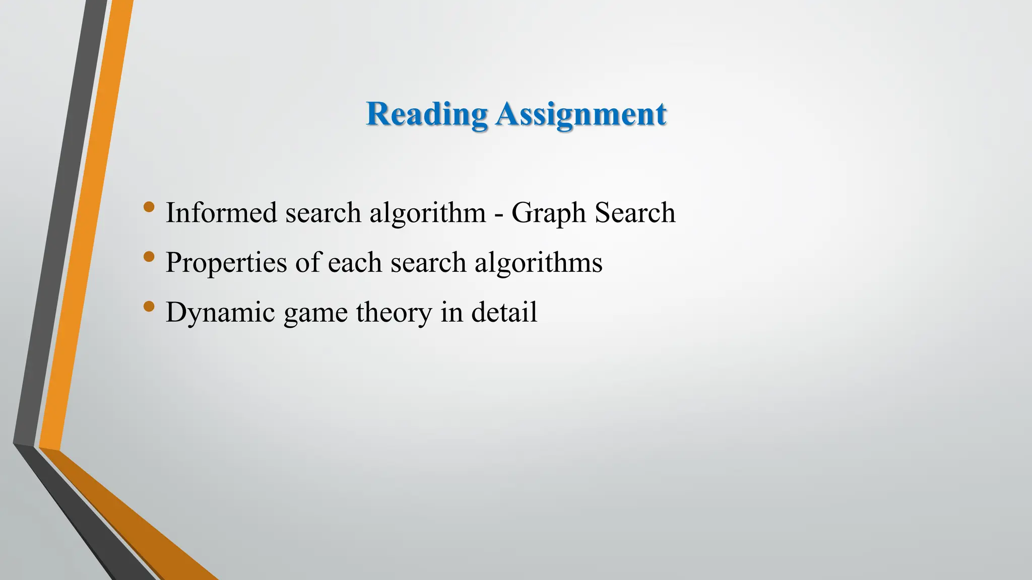 • Informed search algorithm - Graph Search
• Properties of each search algorithms
• Dynamic game theory in detail
Reading Assignment
 