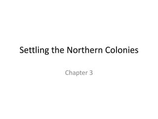 Settling the Northern Colonies

           Chapter 3
 