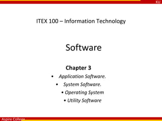 KU
Aspire College
ITEX 100 – Information Technology
Software
Chapter 3
• Application Software.
• System Software.
• Operating System
• Utility Software
 