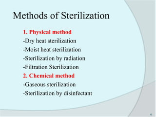 Methods of Sterilization
1. Physical method
-Dry heat sterilization
-Moist heat sterilization
-Sterilization by radiation
-Filtration Sterilization
2. Chemical method
-Gaseous sterilization
-Sterilization by disinfectant
10
 