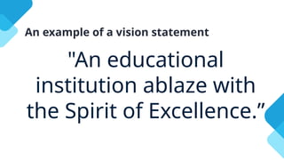 An example of a vision statement
"An educational
institution ablaze with
the Spirit of Excellence.”
 