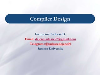 Compiler Design
Instructor:Tadesse D.
Email: dejenetadesse27@gmail.com
Telegram :@tadessedejene09
Samara University
 