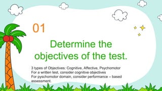 Determine the
objectives of the test.
01
3 types of Objectives: Cognitive, Affective, Psychomotor
For a written test, consider cognitive objectives
For pyschomotor domain, consider performance – based
assessment.
 