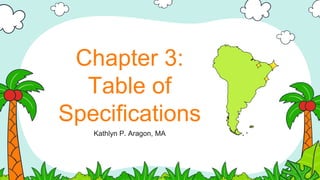 Chapter 3:
Table of
Specifications
Kathlyn P. Aragon, MA
 