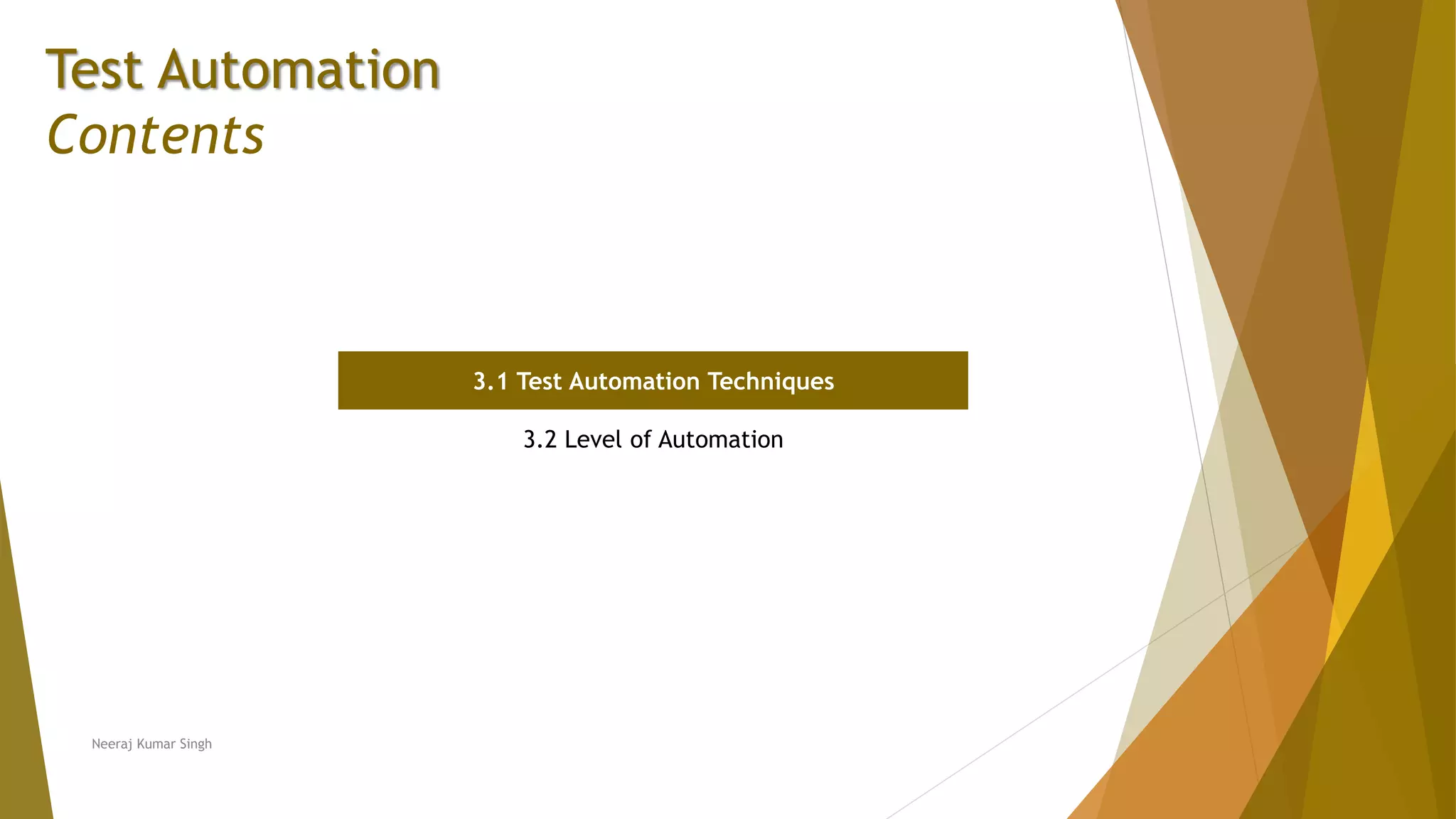 Test Automation
Contents
3.1 Test Automation Techniques
3.2 Level of Automation
Neeraj Kumar Singh
 
