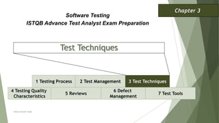 Test Techniques
1 Testing Process 2 Test Management 3 Test Techniques
Software Testing
ISTQB Advance Test Analyst Exam Preparation
Chapter 3
Neeraj Kumar Singh
4 Testing Quality
Characteristics
5 Reviews
6 Defect
Management
7 Test Tools
 