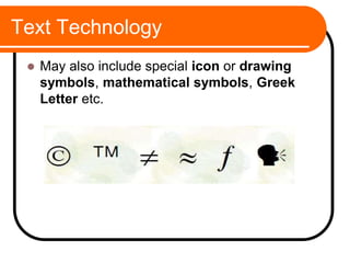 Text Technology
 May also include special icon or drawing
symbols, mathematical symbols, Greek
Letter etc.
 