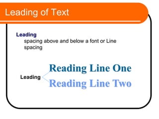 Leading of Text
Reading Line One
Reading Line Two
Leading
Leading
spacing above and below a font or Line
spacing
 