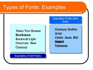 Types of Fonts: Examples
Times New Roman
Bookman
Rockwell Light
Courier New
Century
Examples of Serif fonts
Century Gothic
Arial
Comic Sans MS
Impact
Tahoma
Examples of San Serif
fonts
 