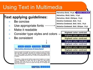 Using Text in Multimedia
Text applying guidelines:
 Be concise
 Use appropriate fonts
 Make it readable
 Consider type styles and colors
 Be consistent
 