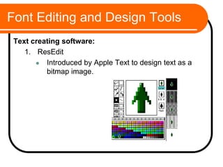 Font Editing and Design Tools
Text creating software:
1. ResEdit
 Introduced by Apple Text to design text as a
bitmap image.
 