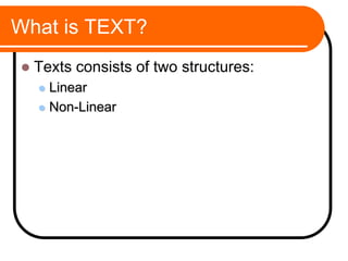 What is TEXT?
 Texts consists of two structures:
 Linear
 Non-Linear
 
