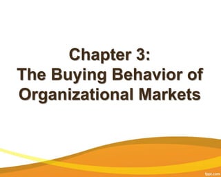 Chapter 3:
The Buying Behavior of
Organizational Markets
 