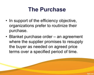 The Purchase
• In support of the efficiency objective,
organizations prefer to routinize their
purchase.
• Blanket purchas...
