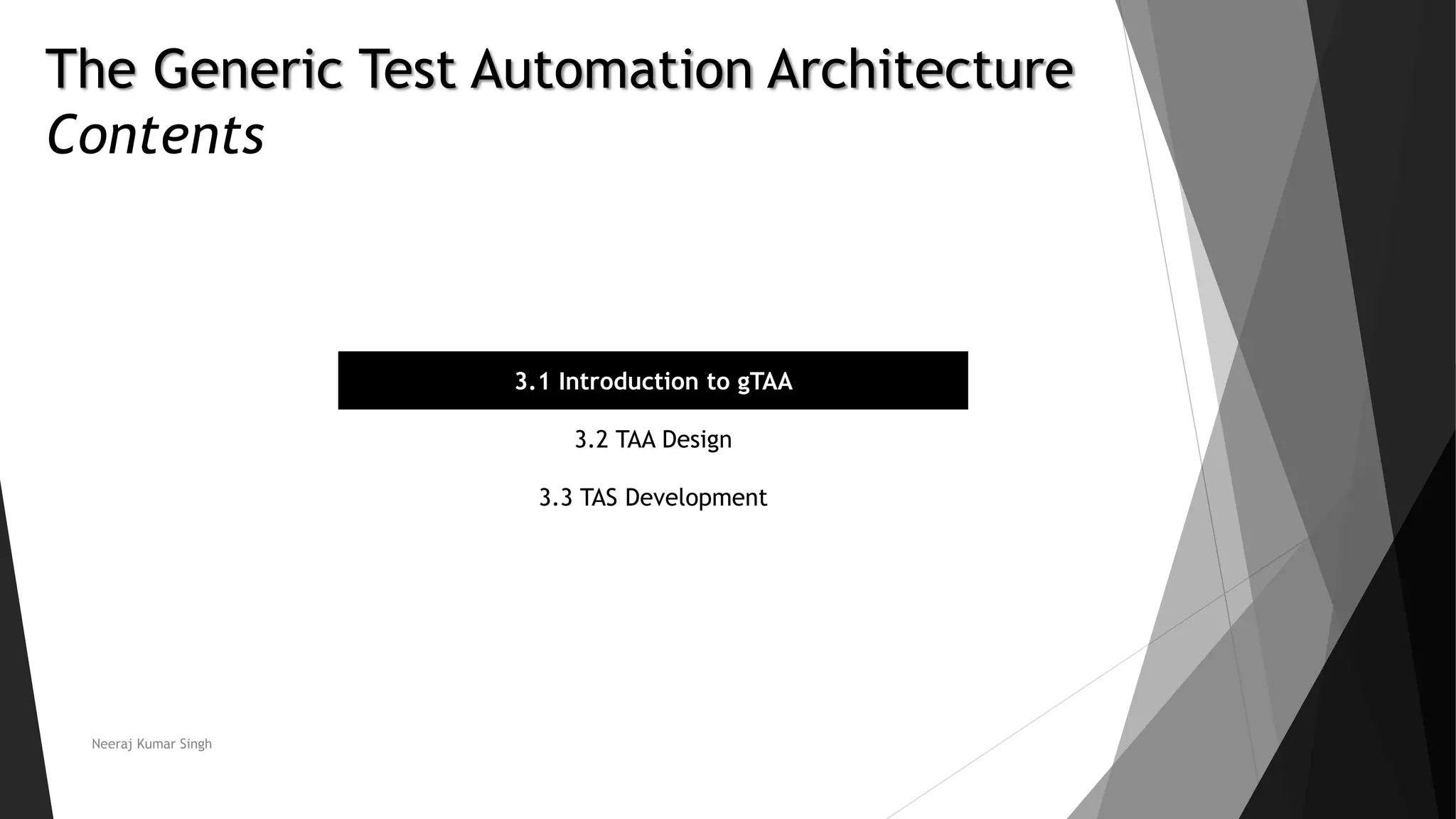 The Generic Test Automation Architecture
Contents
3.1 Introduction to gTAA
3.2 TAA Design
3.3 TAS Development
Neeraj Kumar Singh
 