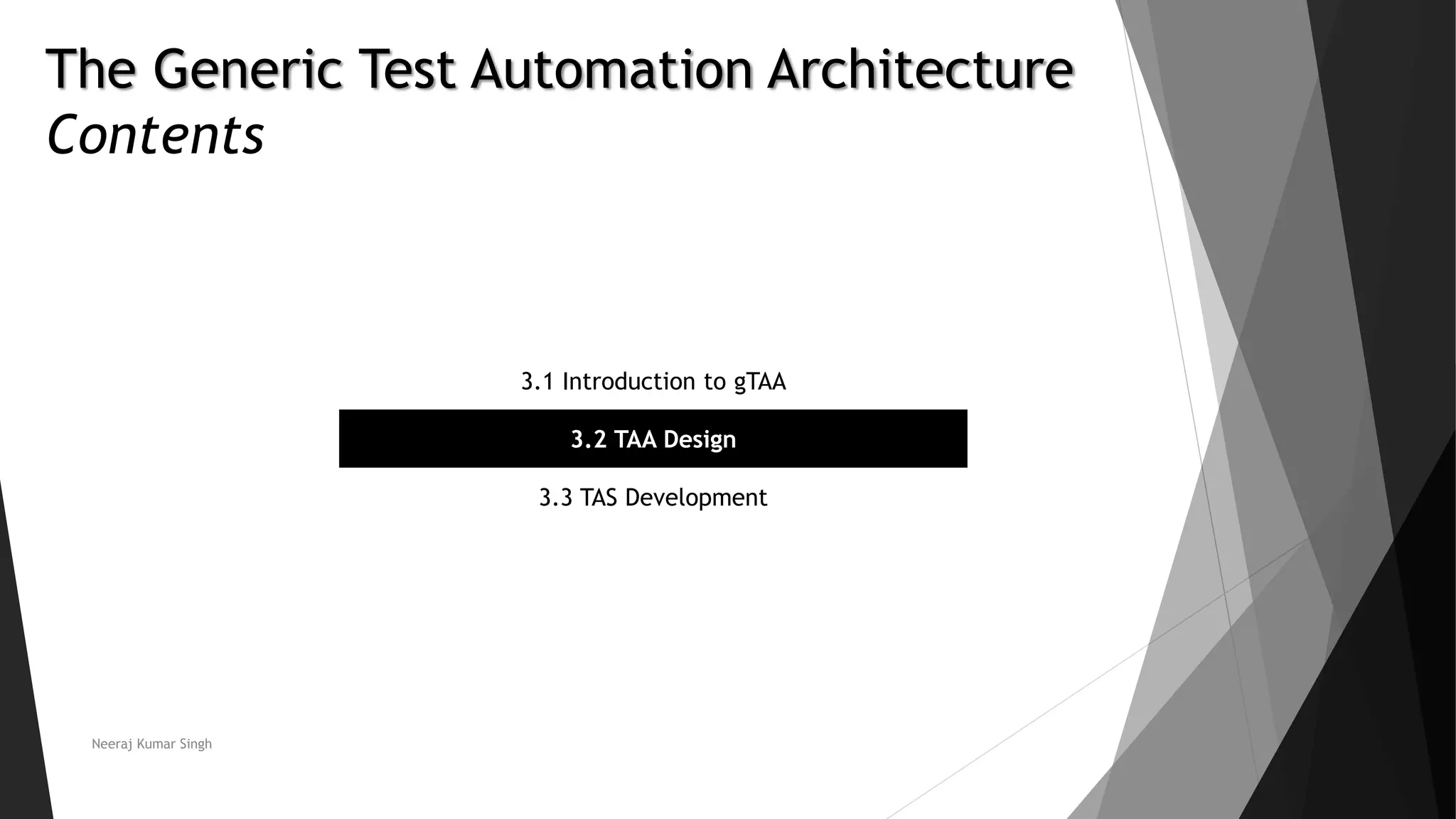 The Generic Test Automation Architecture
Contents
3.1 Introduction to gTAA
3.2 TAA Design
3.3 TAS Development
Neeraj Kumar Singh
 