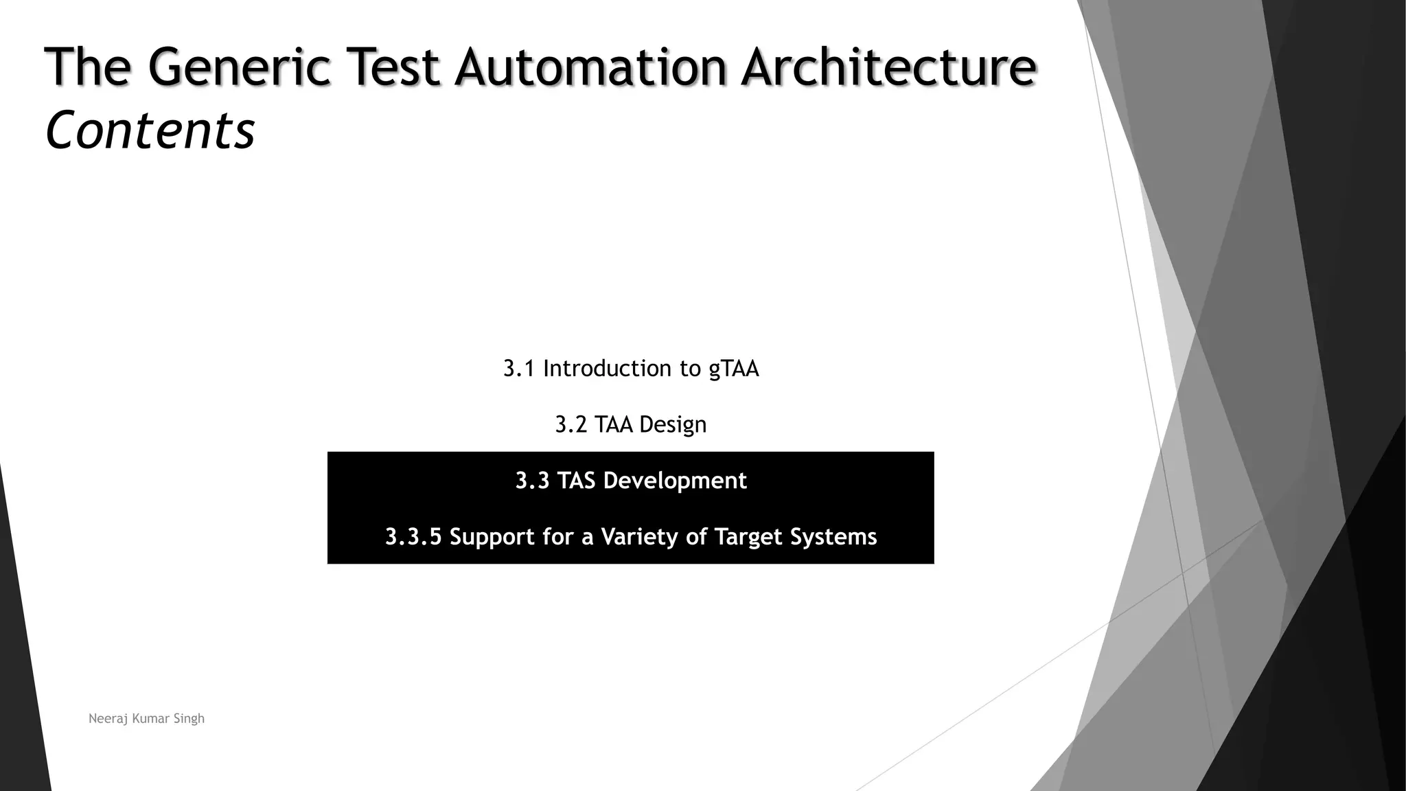 The Generic Test Automation Architecture
Contents
3.1 Introduction to gTAA
3.2 TAA Design
3.3 TAS Development
3.3.5 Support for a Variety of Target Systems
Neeraj Kumar Singh
 