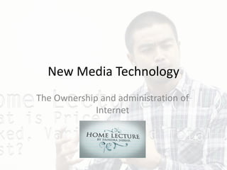 New Media Technology
The Ownership and administration of
Internet
 