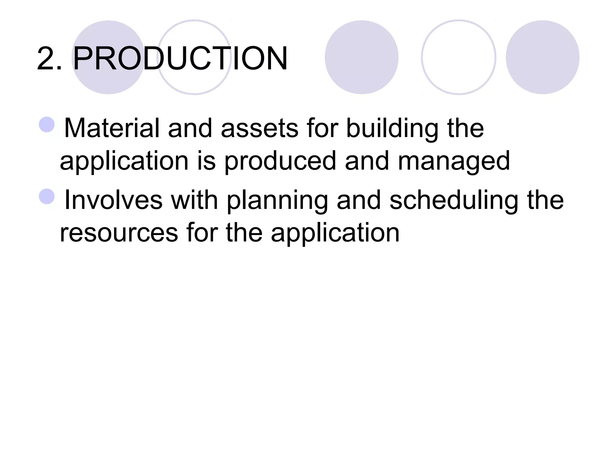 2. PRODUCTION

Material and assets for building the
 application is produced and managed
Involves with planning and scheduling the
 resources for the application
 