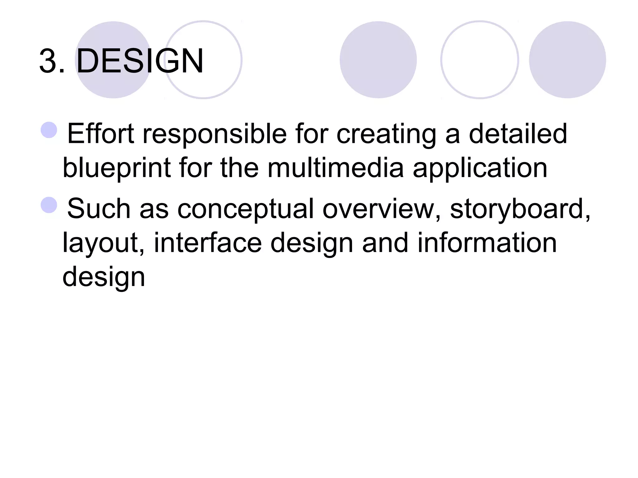 3. DESIGN

Effort responsible for creating a detailed
 blueprint for the multimedia application
Such as conceptual overview, storyboard,
 layout, interface design and information
 design
 