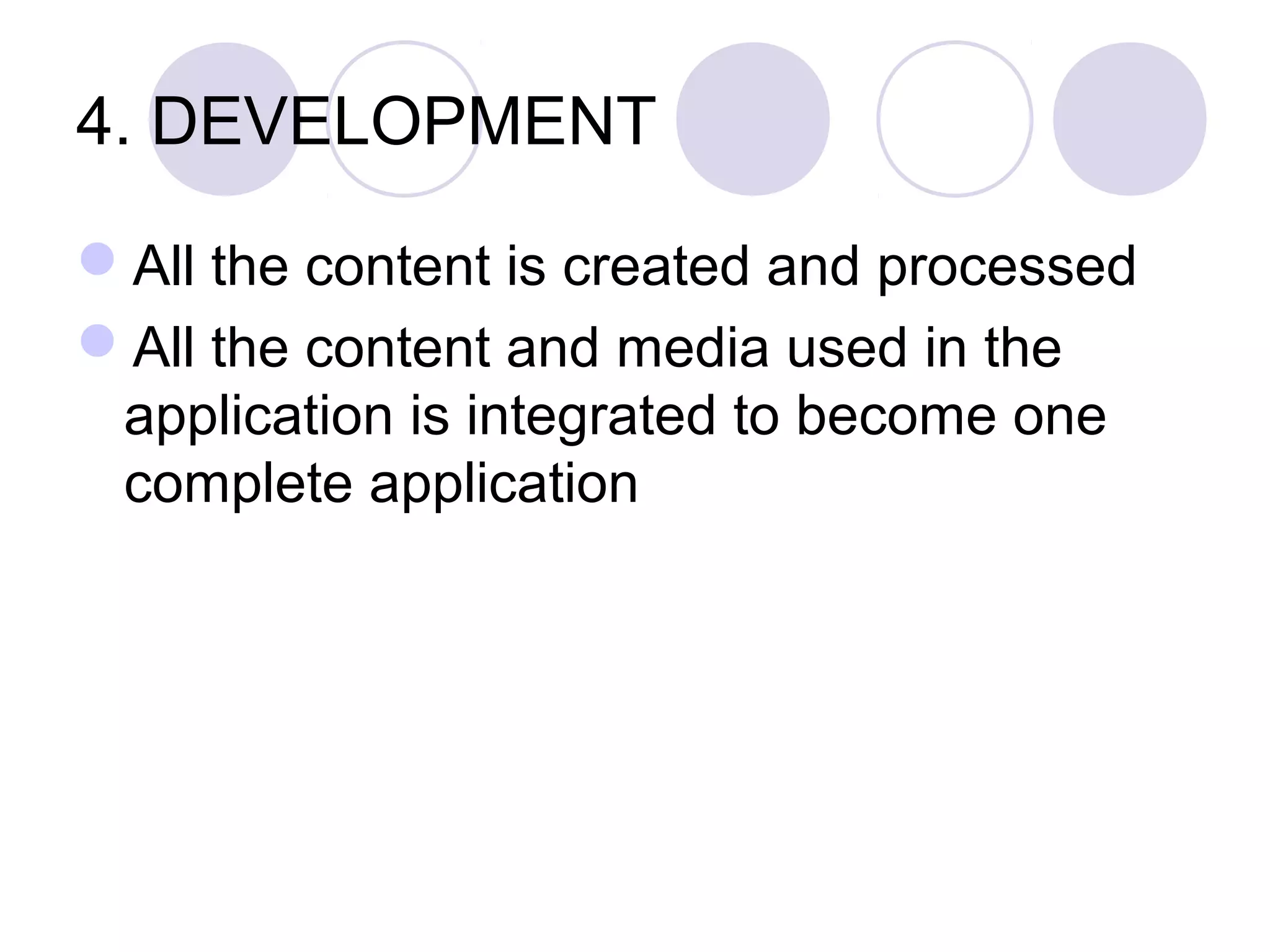 4. DEVELOPMENT

All the content is created and processed
All the content and media used in the
 application is integrated to become one
 complete application
 