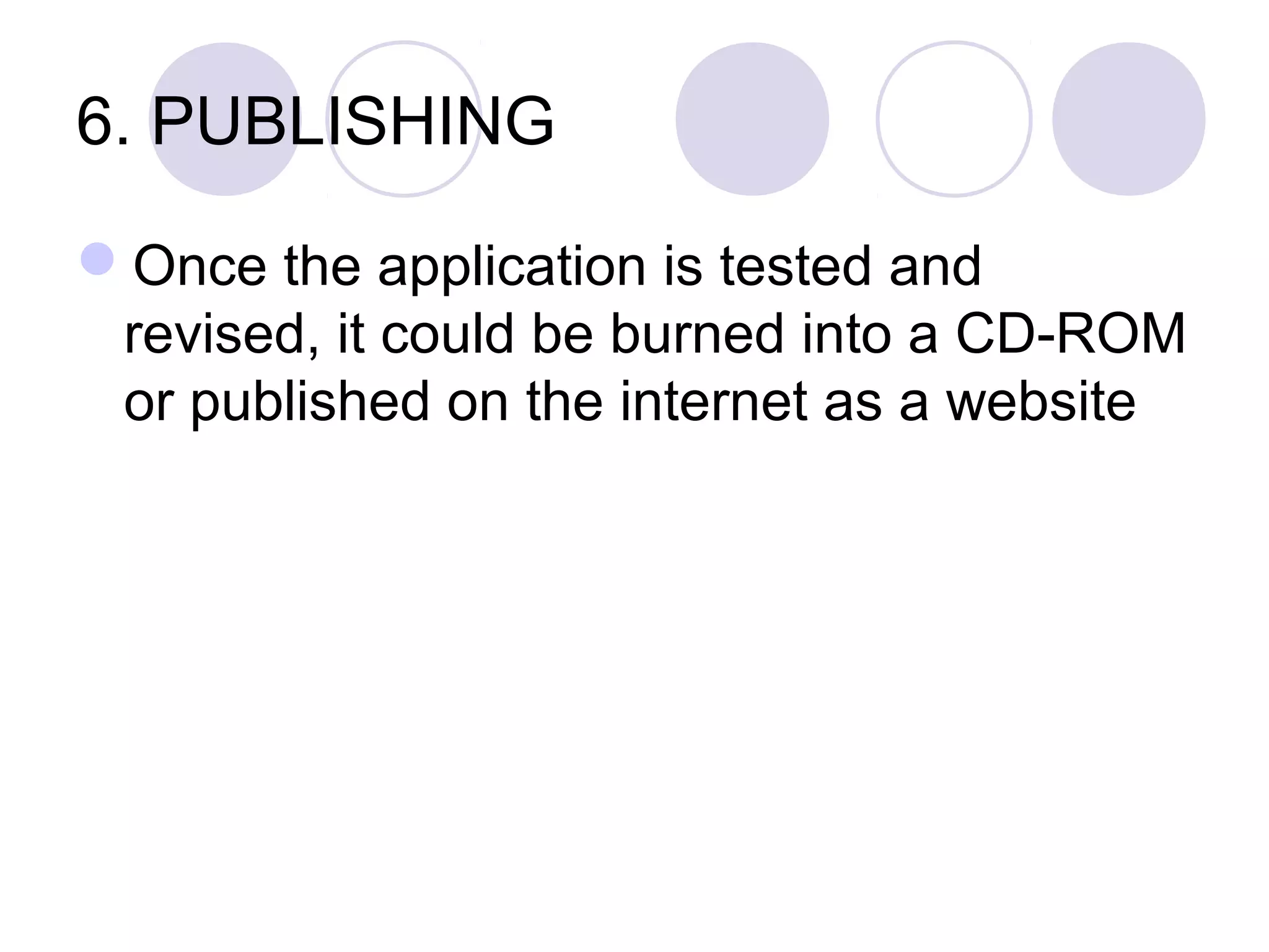 6. PUBLISHING

Once the application is tested and
 revised, it could be burned into a CD-ROM
 or published on the internet as a website
 