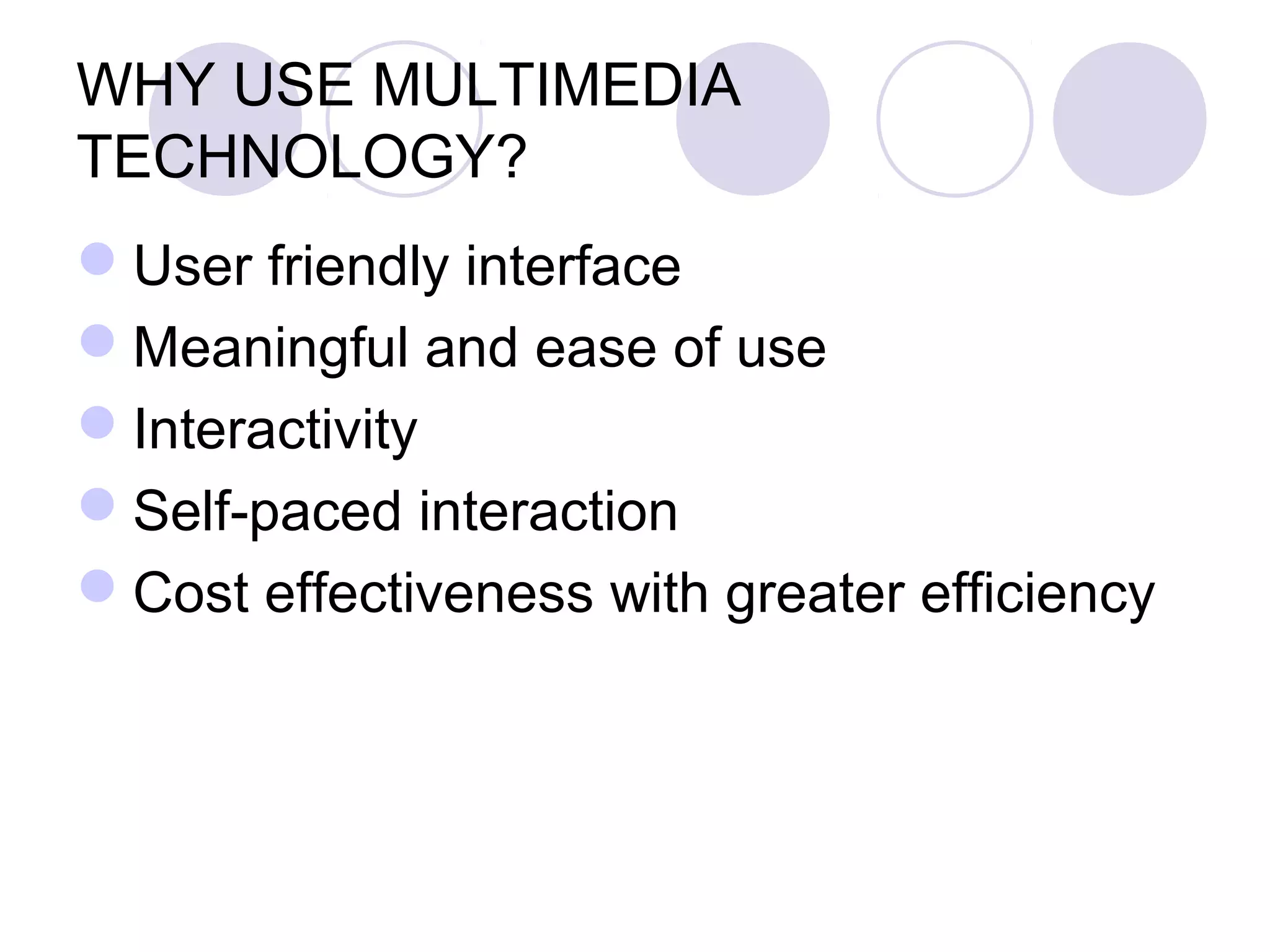 WHY USE MULTIMEDIA
TECHNOLOGY?
User friendly interface
Meaningful and ease of use
Interactivity
Self-paced interaction
Cost effectiveness with greater efficiency
 